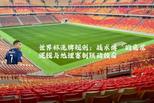 世界杯洗牌规则:战术博弈的底层逻辑与地理赛制联动效应