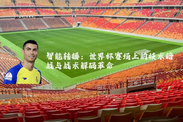 智能转播：世界杯赛场上的技术暗战与战术解码革命