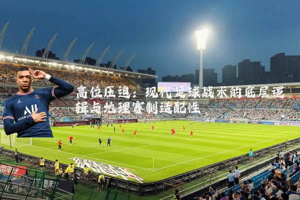 高位压迫：现代足球战术的底层逻辑与地理赛制适配性