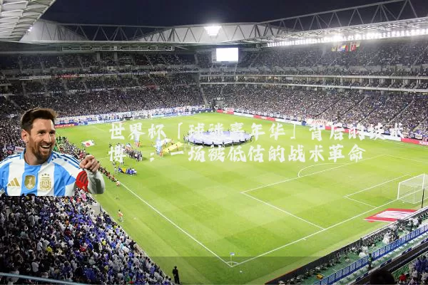 世界杯「球迷嘉年华」背后的技术博弈：一场被低估的战术革命