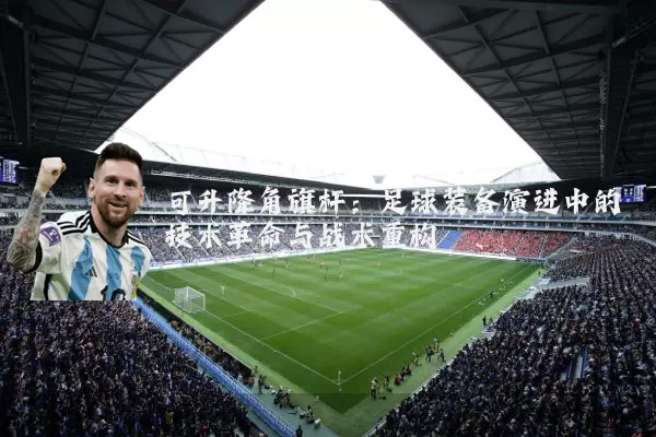 可升降角旗杆:足球装备演进中的技术革命与战术重构