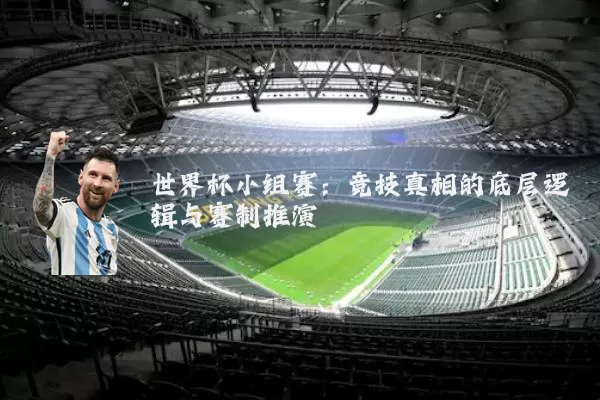 世界杯小组赛:竞技真相的底层逻辑与赛制推演