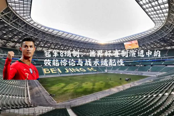 冠军8场制:世界杯赛制演进中的效能悖论与战术适配性
