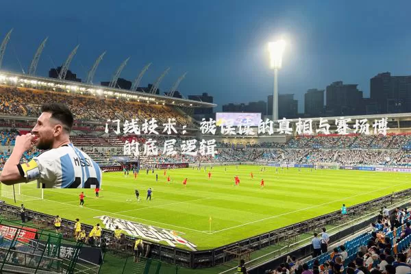 门线技术:被误读的真相与赛场博弈的底层逻辑