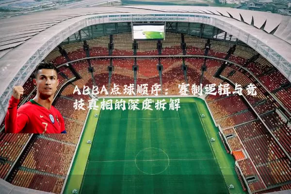 ABBA点球顺序：赛制逻辑与竞技真相的深度拆解
