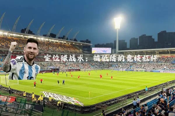 定位球战术:被低估的竞技杠杆