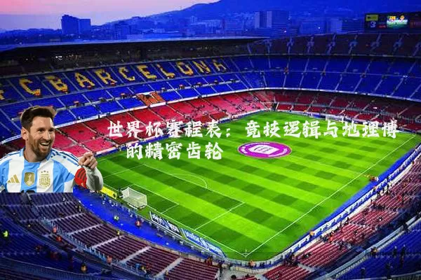 世界杯赛程表：竞技逻辑与地理博弈的精密齿轮