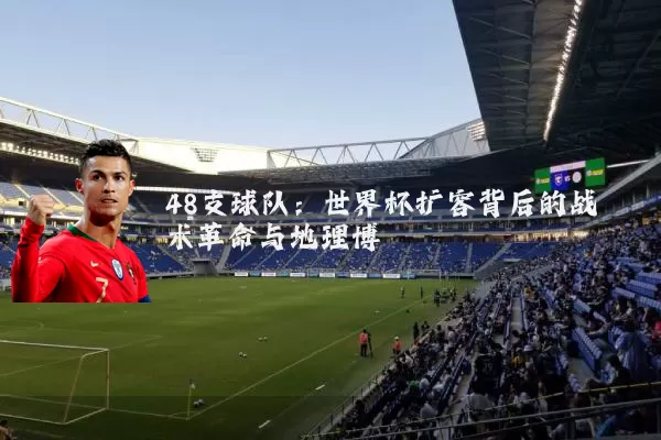 48支球队：世界杯扩容背后的战术革命与地理博弈