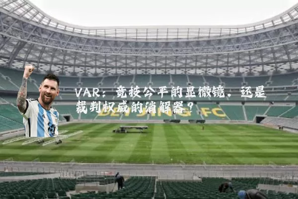 VAR:竞技公平的显微镜,还是裁判权威的消解器?