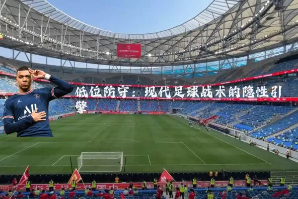低位防守:现代足球战术的隐性引擎