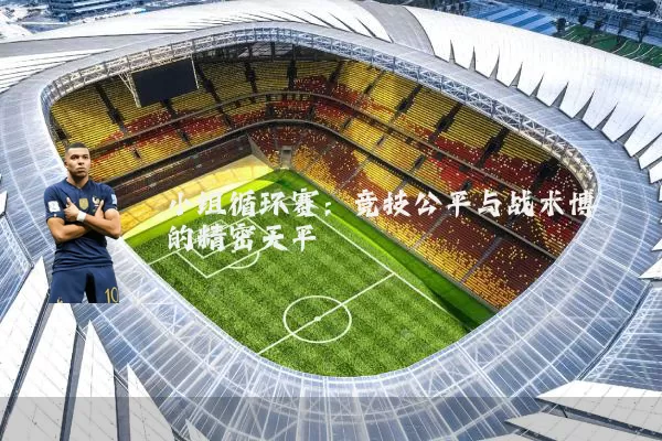 小组循环赛:竞技公平与战术博弈的精密天平